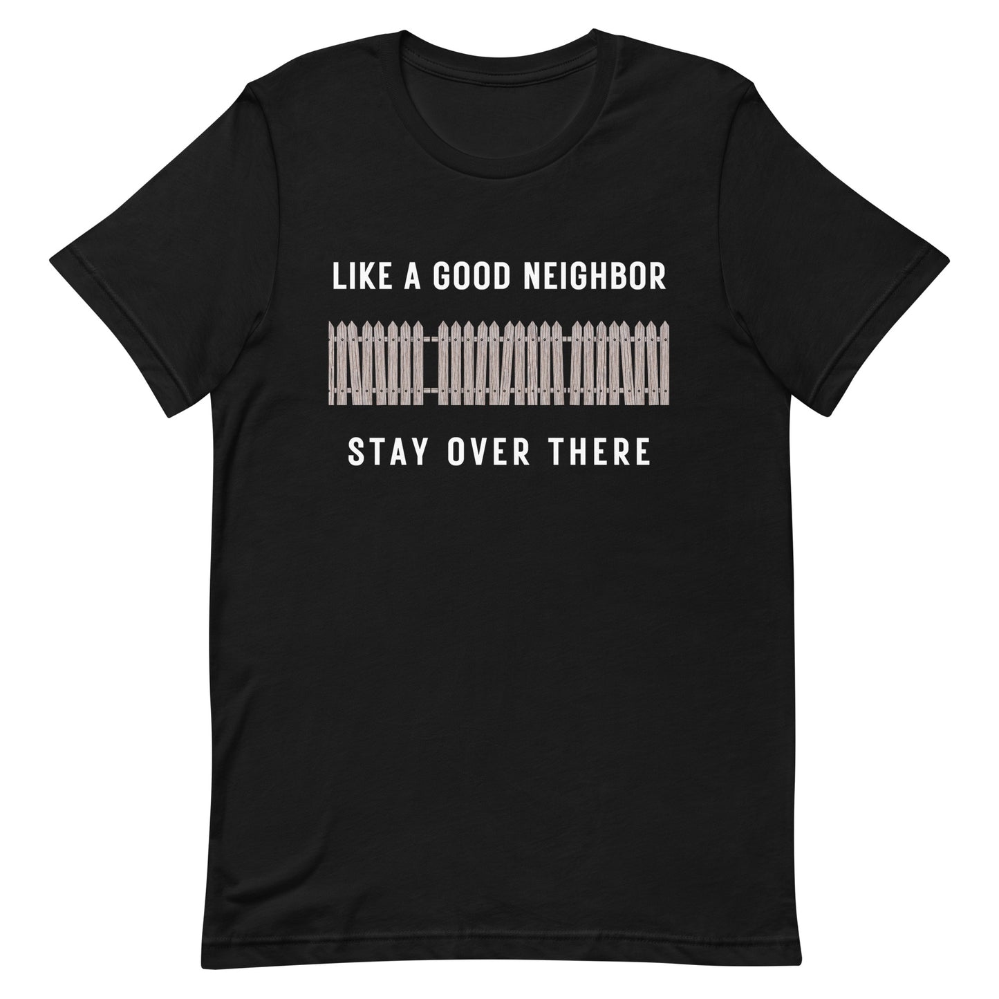 Like a Good Neighbor Stay Over There Unisex T-Shirt