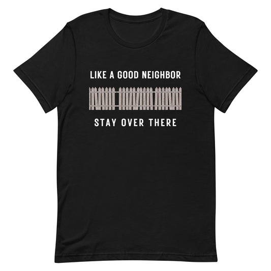 Like a Good Neighbor Stay Over There Unisex T-Shirt